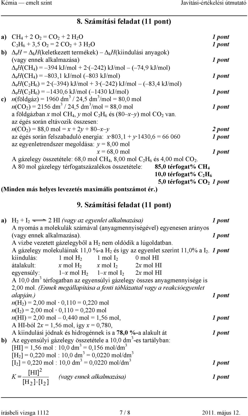 n(földgáz) = 1960 dm 3 / 24,5 dm 3 /mol = 80,0 mol n(c 2 ) = 2156 dm 3 / 24,5 dm 3 /mol = 88,0 mol a földgázban x mol CH 4, y mol C 2 H 6 és (80 x y) mol C 2 van.