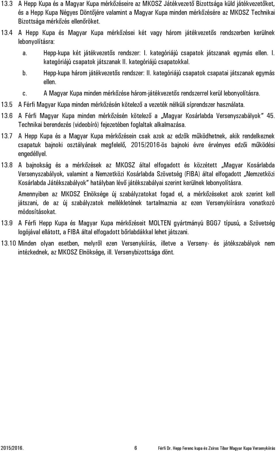 kategóriájú csapatok játszanak egymás ellen. I. kategóriájú csapatok játszanak II. kategóriájú csapatokkal. b. Hepp-kupa három játékvezetős rendszer: II.