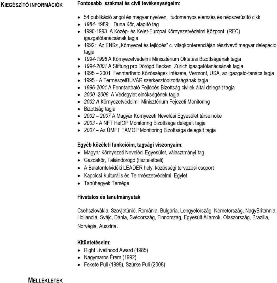 világkonferenciáján résztvevı magyar delegáció tagja 1994-1998 A Környezetvédelmi Minisztérium Oktatási Bizottságának tagja 1994-2001 A Stiftung pro Dörögd Becken, Zürich igazgatótanácsának tagja