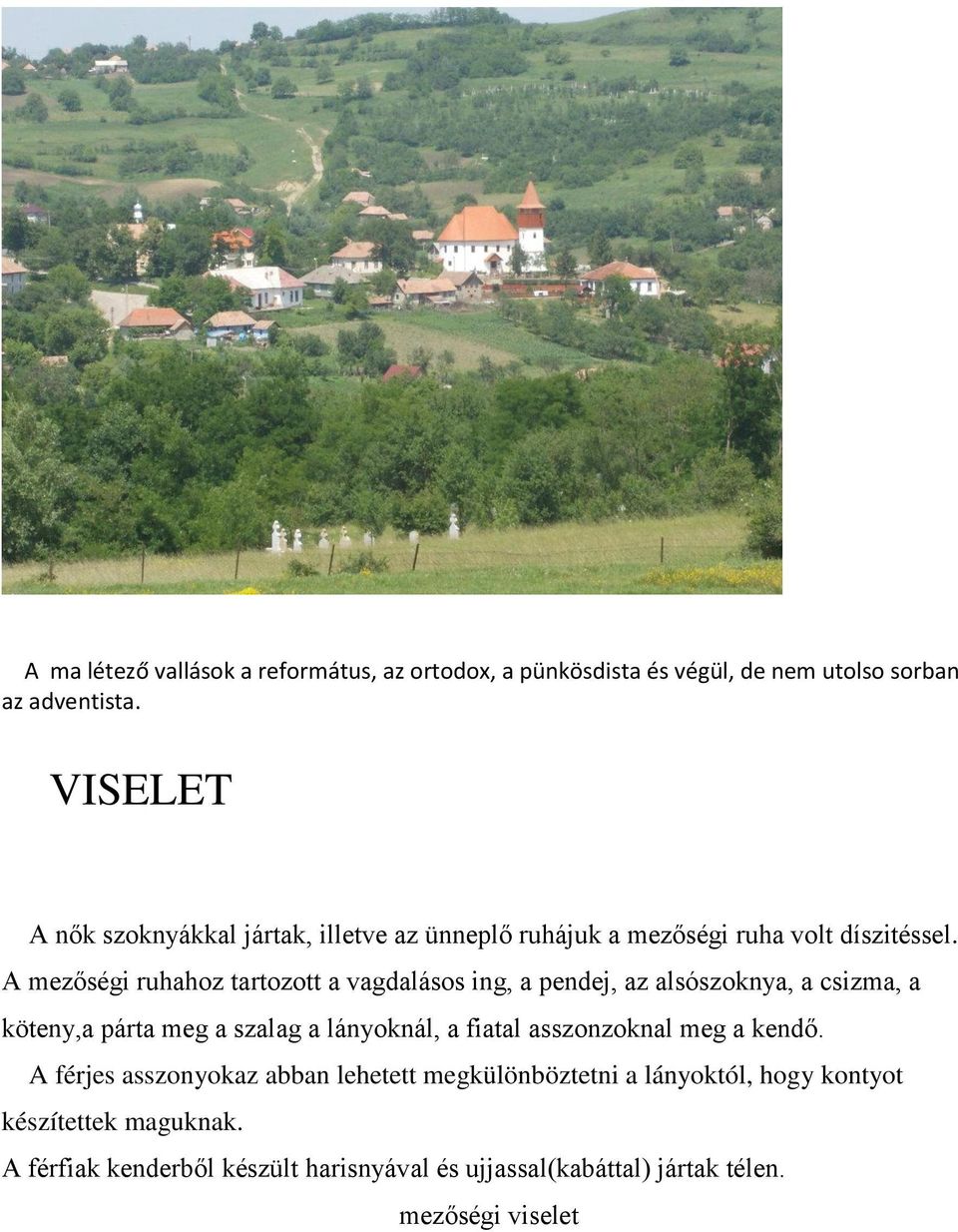 A mezőségi ruhahoz tartozott a vagdalásos ing, a pendej, az alsószoknya, a csizma, a köteny,a párta meg a szalag a lányoknál, a fiatal