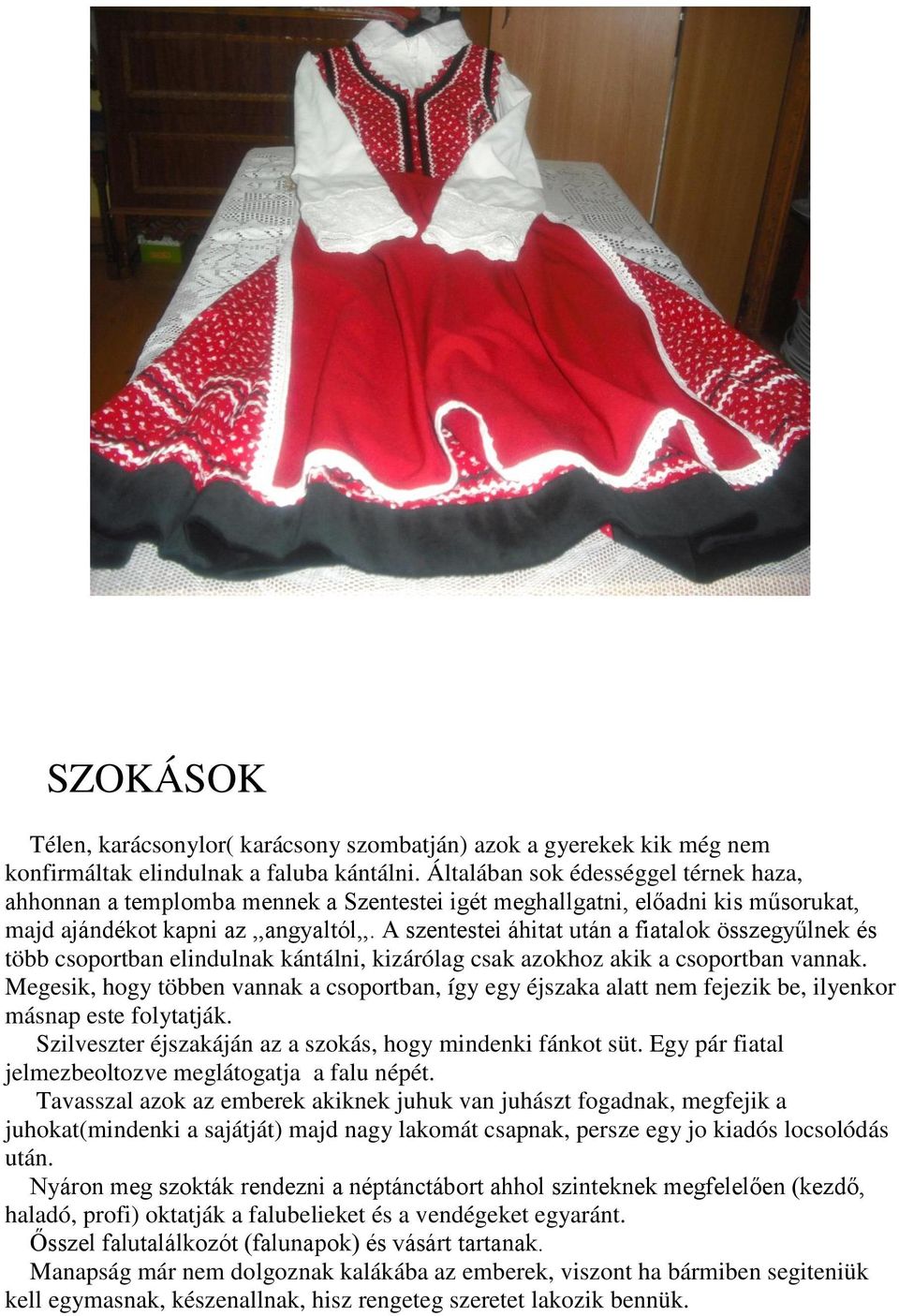A szentestei áhitat után a fiatalok összegyűlnek és több csoportban elindulnak kántálni, kizárólag csak azokhoz akik a csoportban vannak.