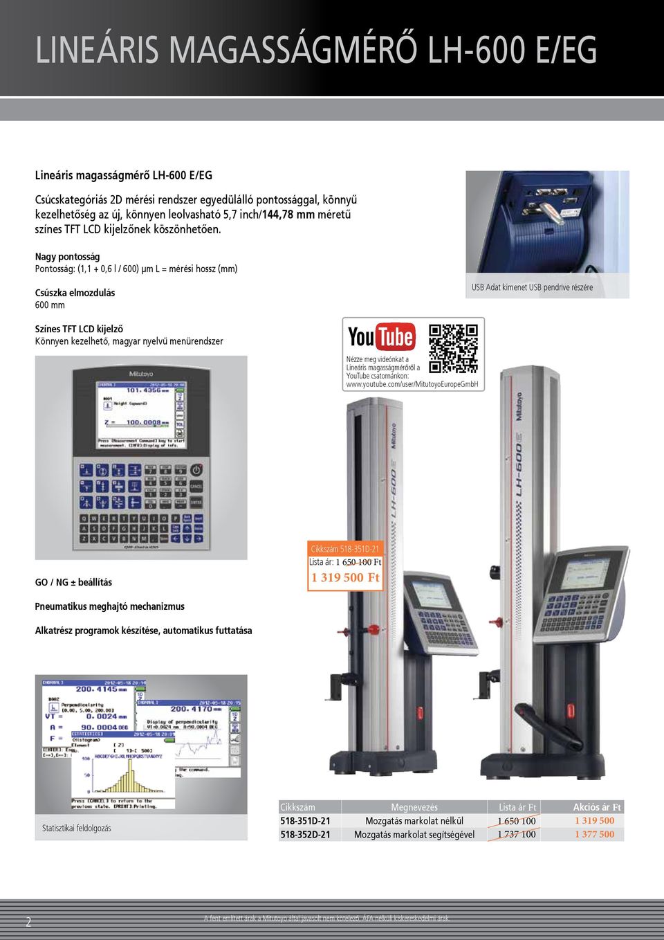 Nagy pontosság Pontosság: (1,1 + 0,6 l / 600) µm L = mérési hossz (mm) Csúszka elmozdulás 600 mm USB Adat kimenet USB pendrive részére Színes TFT LCD kijelző Könnyen kezelhető, magyar nyelvű