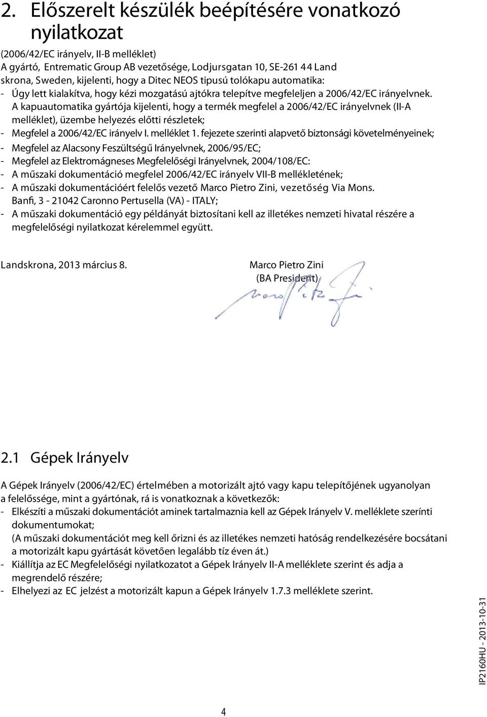 A kapuautomatika gyártója kijelenti, hogy a termék megfelel a 2006/42/EC irányelvnek (II-A melléklet), üzembe helyezés előtti részletek; - Megfelel a 2006/42/EC irányelv I. melléklet 1.