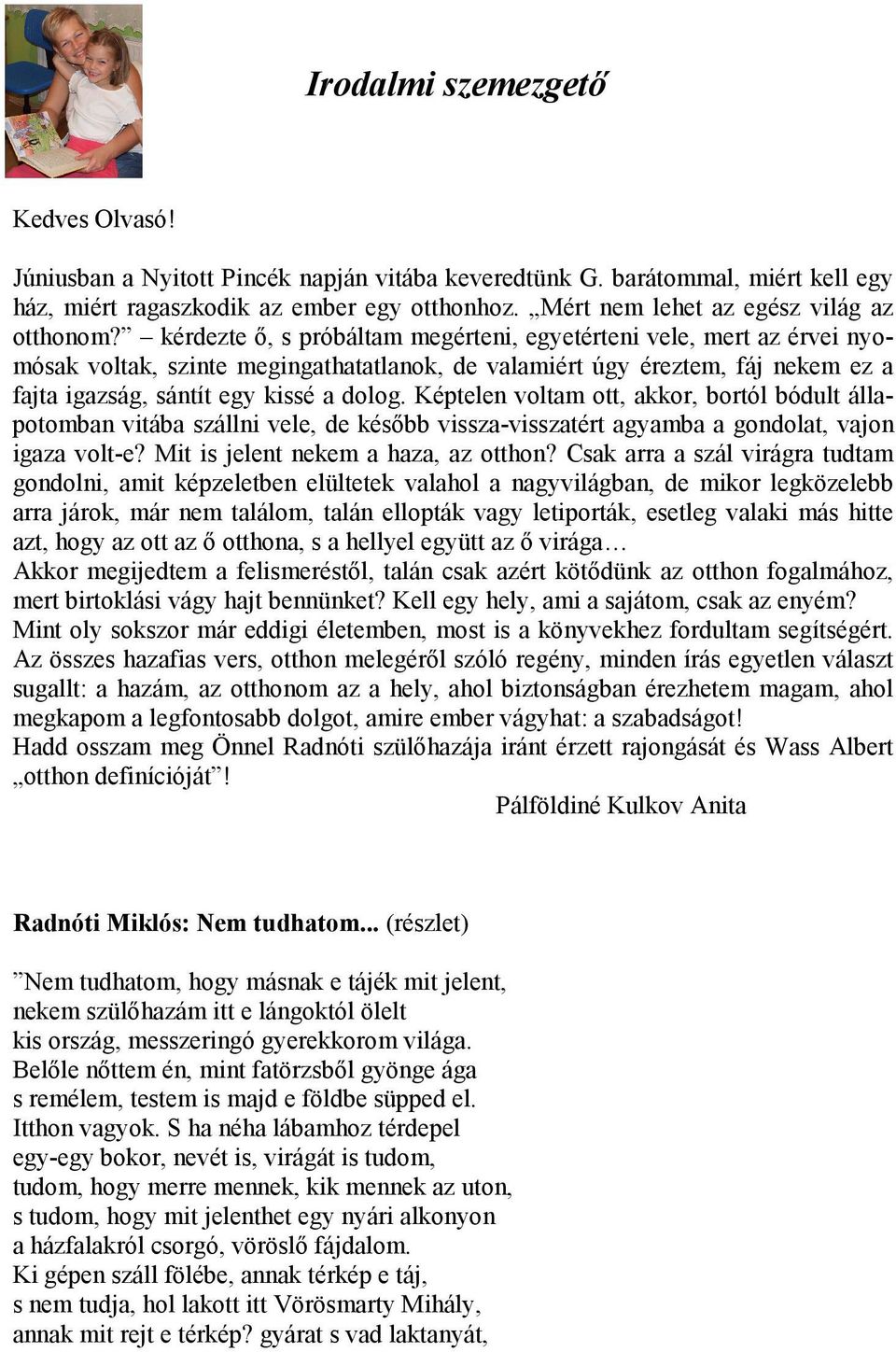 kérdezte ő, s próbáltam megérteni, egyetérteni vele, mert az érvei nyomósak voltak, szinte megingathatatlanok, de valamiért úgy éreztem, fáj nekem ez a fajta igazság, sántít egy kissé a dolog.