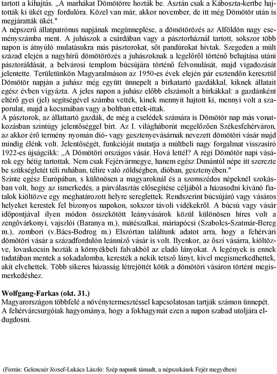 A juhászok a csárdában vagy a pásztorháznál tartott, sokszor több napon is átnyúló mulatásukra más pásztorokat, sőt pandúrokat hívtak.