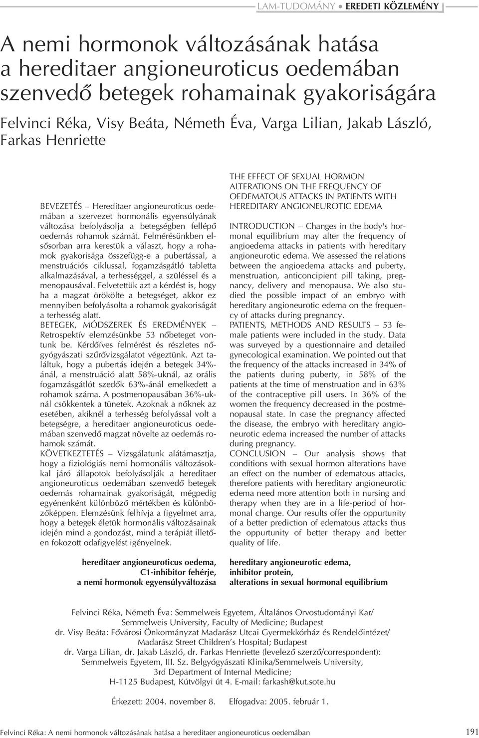 Felmérésünkben elsôsorban arra kerestük a választ, hogy a rohamok gyakorisága összefügg-e a pubertással, a menstruációs ciklussal, fogamzásgátló tabletta alkalmazásával, a terhességgel, a szüléssel