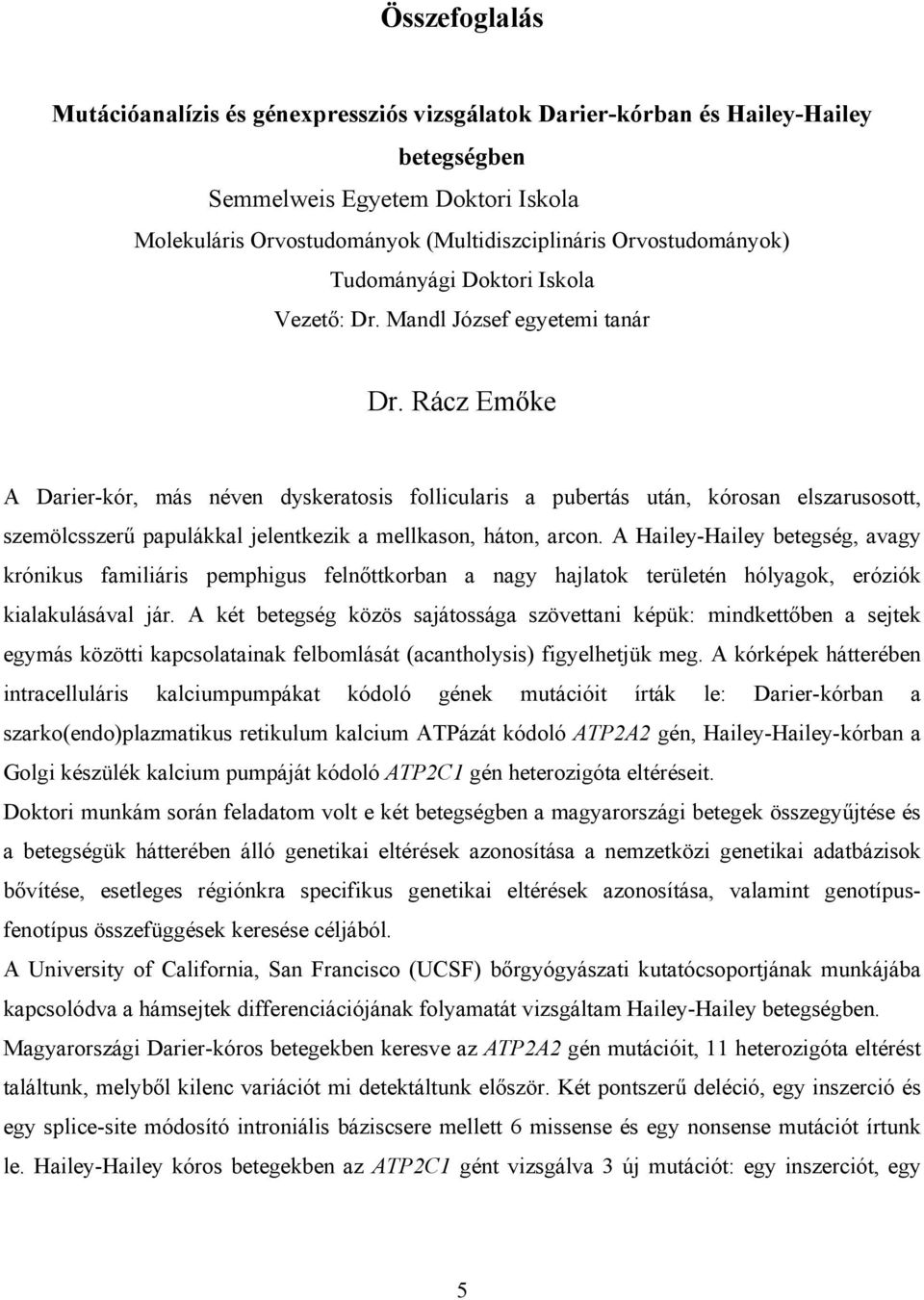 Rácz Emőke A Darier-kór, más néven dyskeratosis follicularis a pubertás után, kórosan elszarusosott, szemölcsszerű papulákkal jelentkezik a mellkason, háton, arcon.