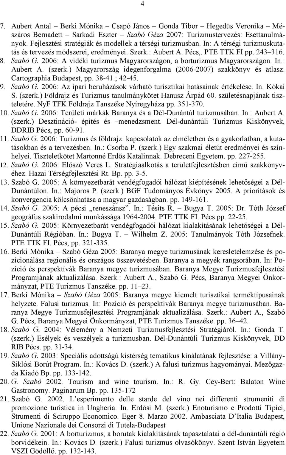 2006: A vidéki turizmus Magyarországon, a borturizmus Magyarországon. In.: Aubert A. (szerk.) Magyarország idegenforgalma (2006-2007) szakkönyv és atlasz. Cartographia Budapest, pp. 38-41.; 42-45. 9.