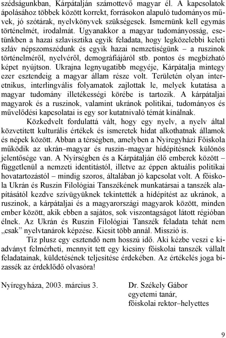 Ugyanakkor a magyar tudományosság, esetünkben a hazai szlavisztika egyik feladata, hogy legközelebbi keleti szláv népszomszédunk és egyik hazai nemzetiségünk a ruszinok történelméről, nyelvéről,