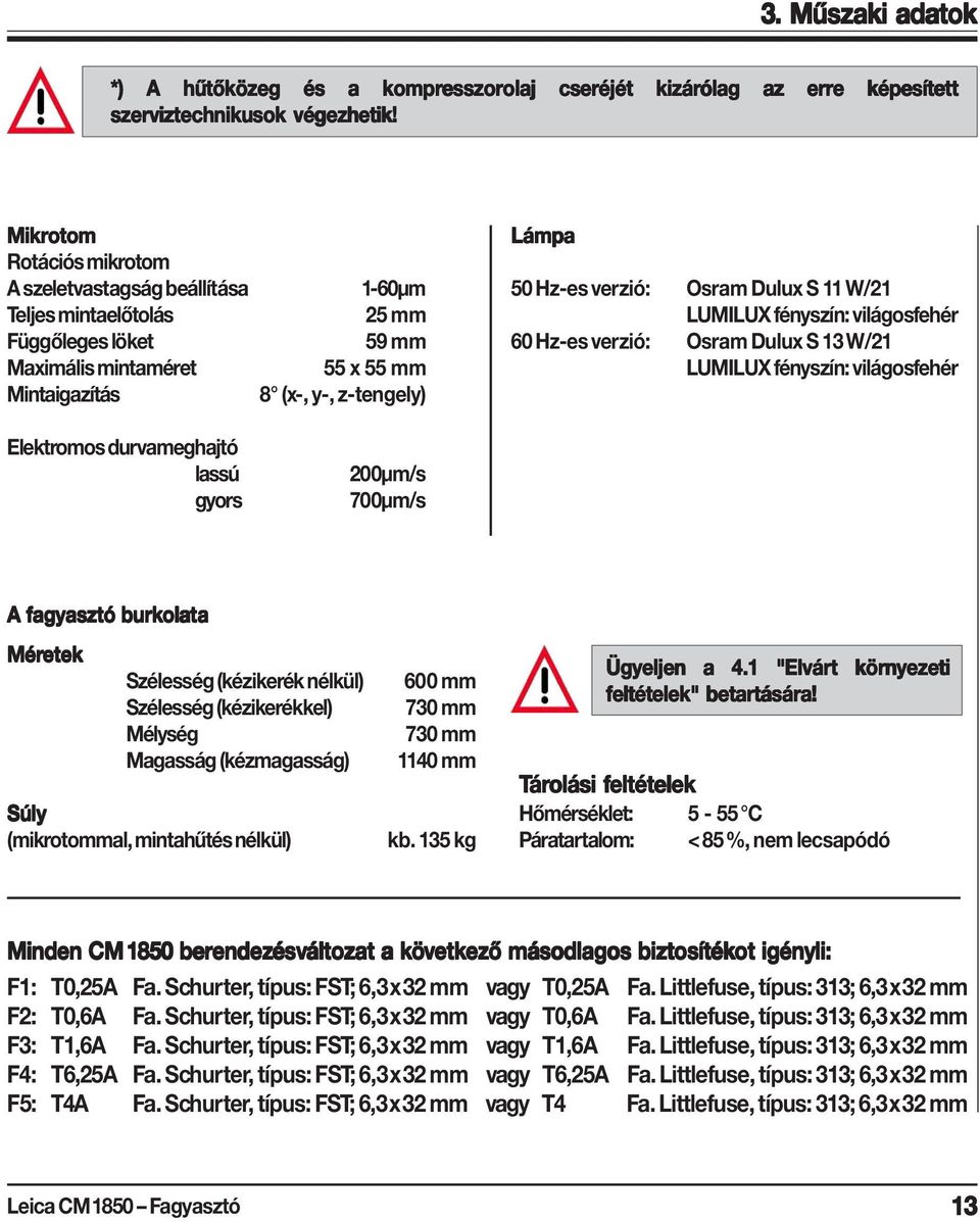 (x-, y-, z-tengely) 200μm/s 700μm/s Lámpa 50 Hz-es verzió: Osram Dulux S 11 W/21 LUMILUX fényszín: világosfehér 60 Hz-es verzió: Osram Dulux S 13 W/21 LUMILUX fényszín: világosfehér A fagyasztó