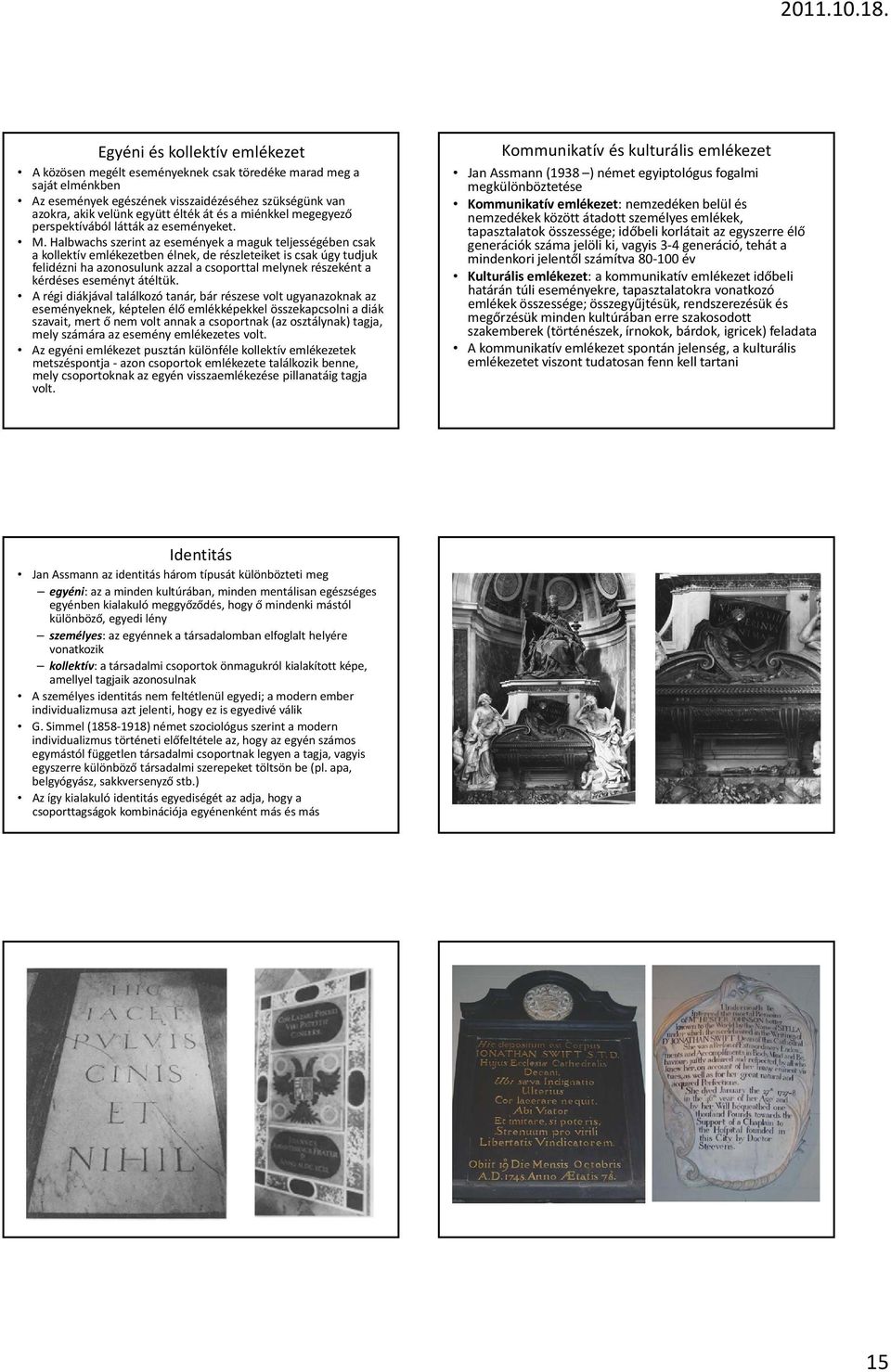 Halbwachs szerint az események a maguk teljességében csak a kollektív emlékezetben élnek, de részleteiket is csak úgy tudjuk felidézni ha azonosulunk azzal a csoporttal melynek részeként a kérdéses