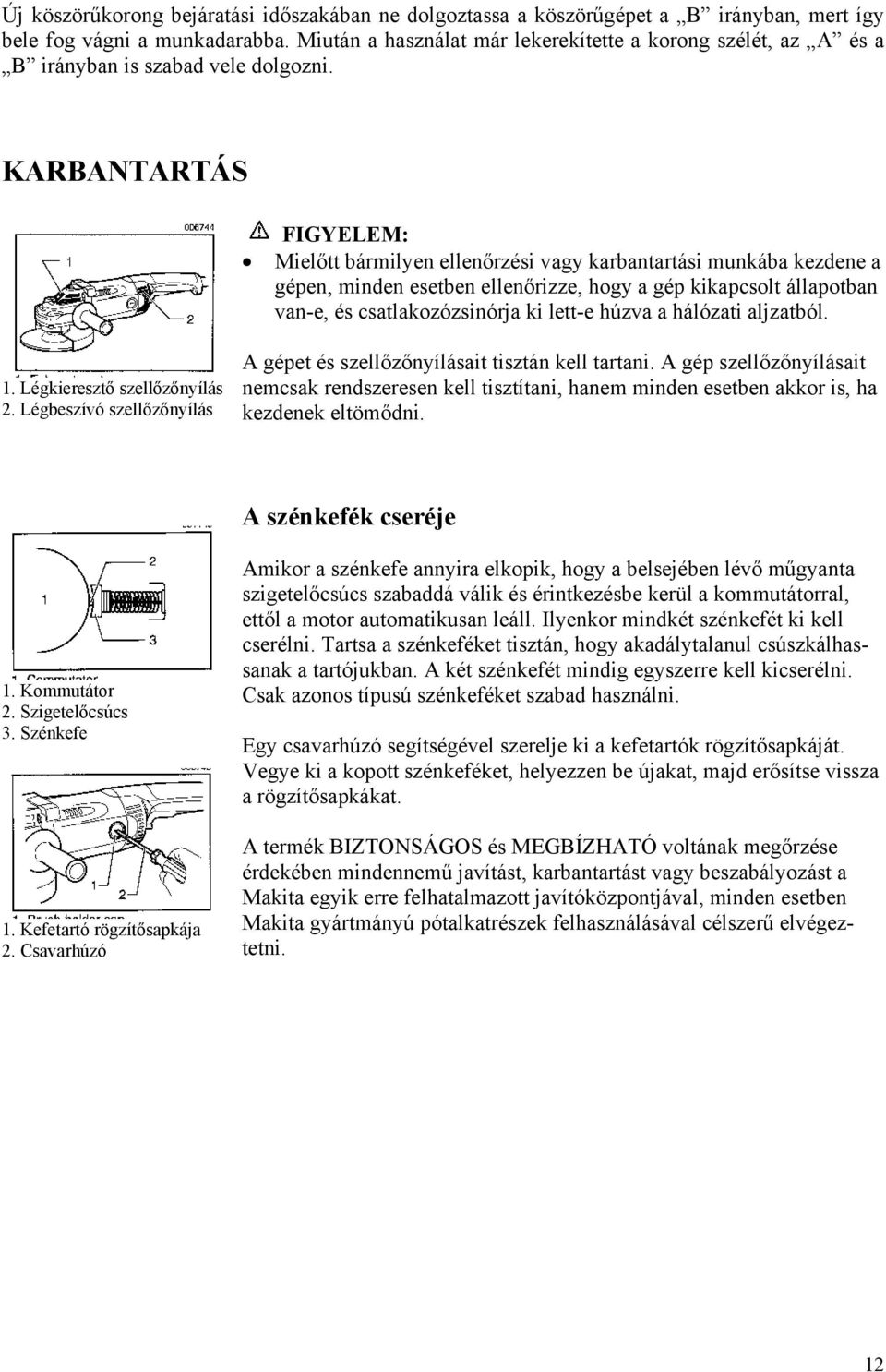 KARBANTARTÁS Mielőtt bármilyen ellenőrzési vagy karbantartási munkába kezdene a gépen, minden esetben ellenőrizze, hogy a gép kikapcsolt állapotban van-e, és csatlakozózsinórja ki lett-e húzva a