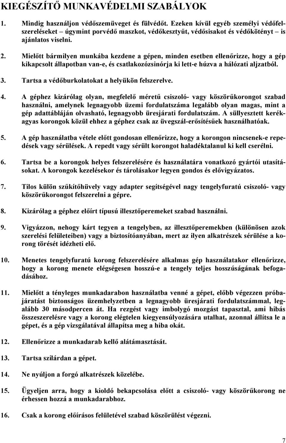 Mielőtt bármilyen munkába kezdene a gépen, minden esetben ellenőrizze, hogy a gép kikapcsolt állapotban van-e, és csatlakozózsinórja ki lett-e húzva a hálózati aljzatból. 3.