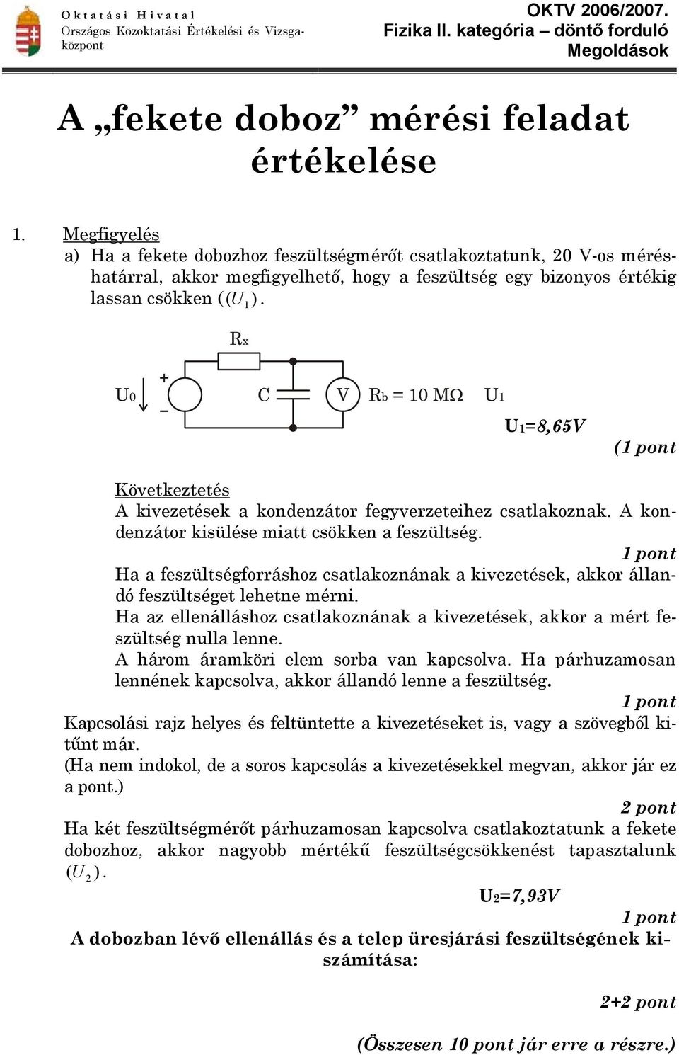 ( 1 U1=8,65V (1 pont Következtetés A kivezetések a kondenzátor fegyverzeteihez csatlakoznak. A kondenzátor kisülése miatt csökken a feszültség.