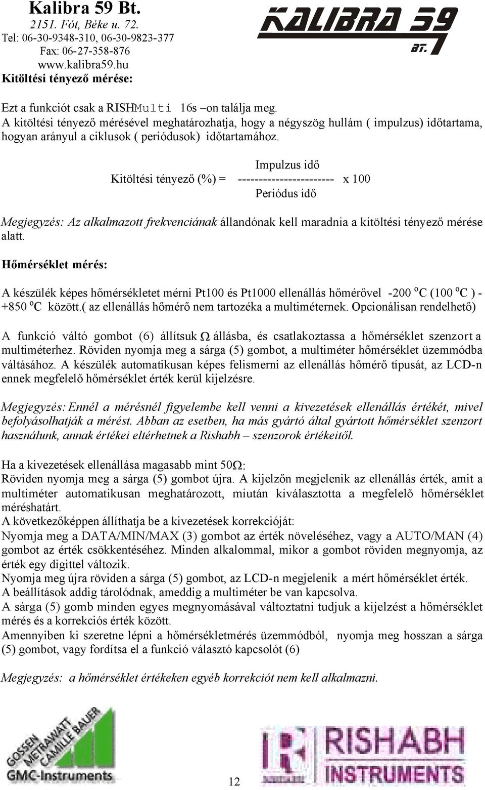 Impulzus idő Kitöltési tényező (%) = ----------------------- x 100 Periódus idő Megjegyzés: Az alkalmazott frekvenciának állandónak kell maradnia a kitöltési tényező mérése alatt.