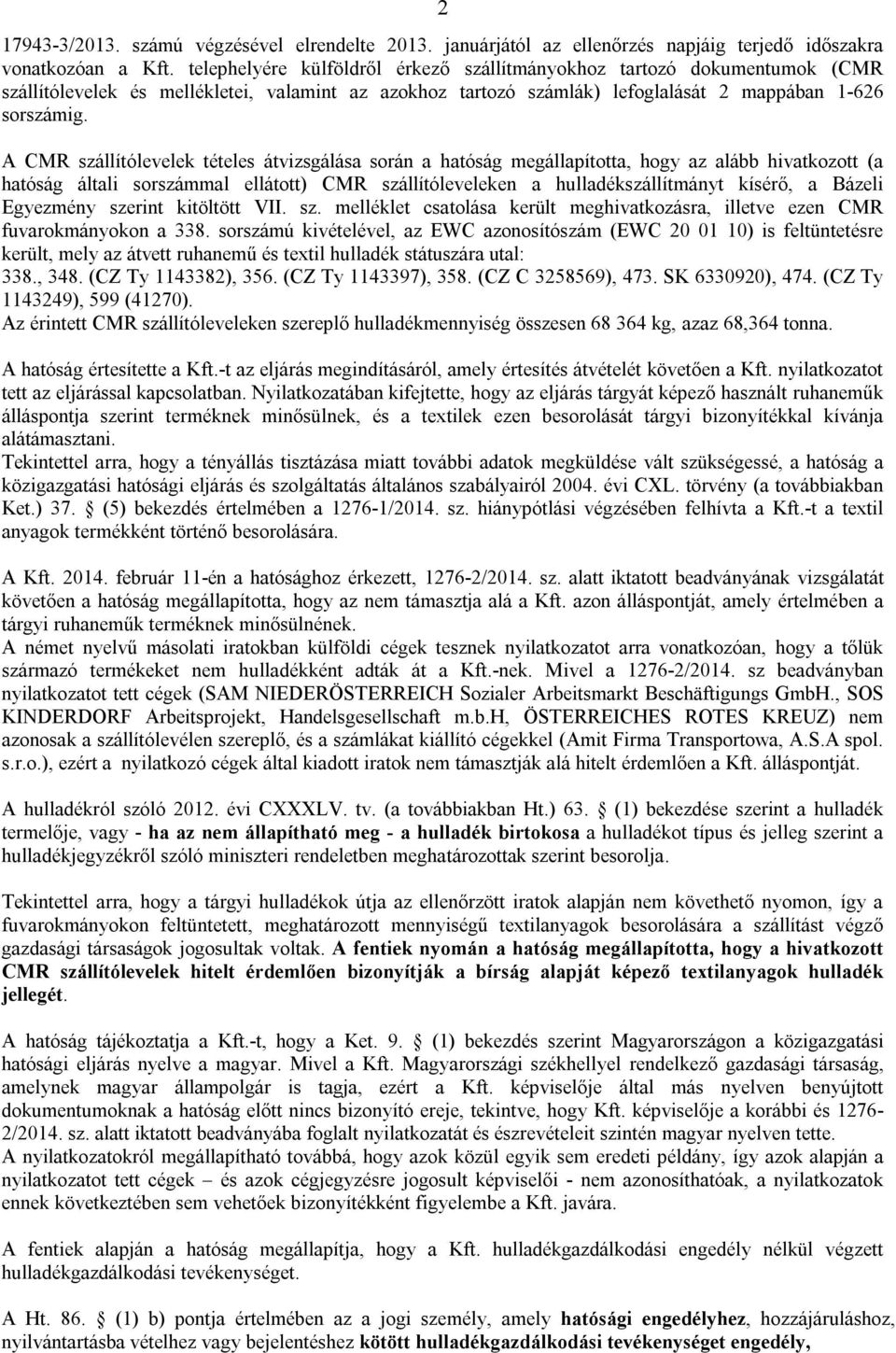 A CMR szállítólevelek tételes átvizsgálása során a hatóság megállapította, hogy az alább hivatkozott (a hatóság általi sorszámmal ellátott) CMR szállítóleveleken a hulladékszállítmányt kísérő, a