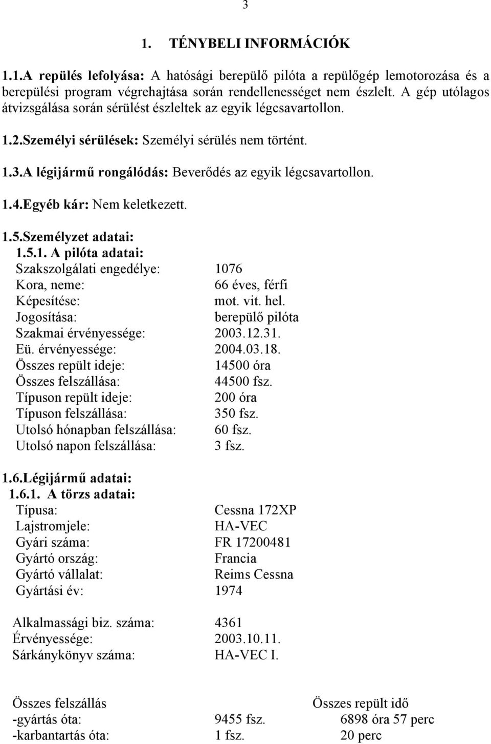 Egyéb kár: Nem keletkezett. 1.5.Személyzet adatai: 1.5.1. A pilóta adatai: Szakszolgálati engedélye: 1076 Kora, neme: 66 éves, férfi Képesítése: mot. vit. hel.