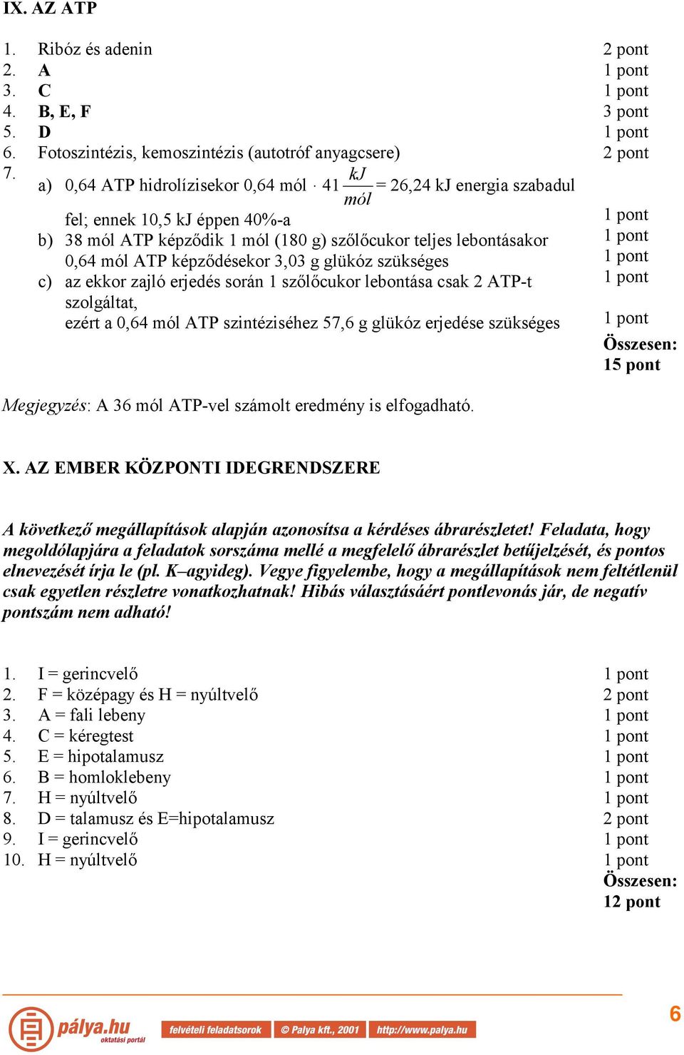 3,03 g glükóz szükséges c) az ekkor zajló erjedés során 1 szőlőcukor lebontása csak 2 TP-t szolgáltat, ezért a 0,64 mól TP szintéziséhez 57,6 g glükóz erjedése szükséges Megjegyzés: 36 mól TP-vel