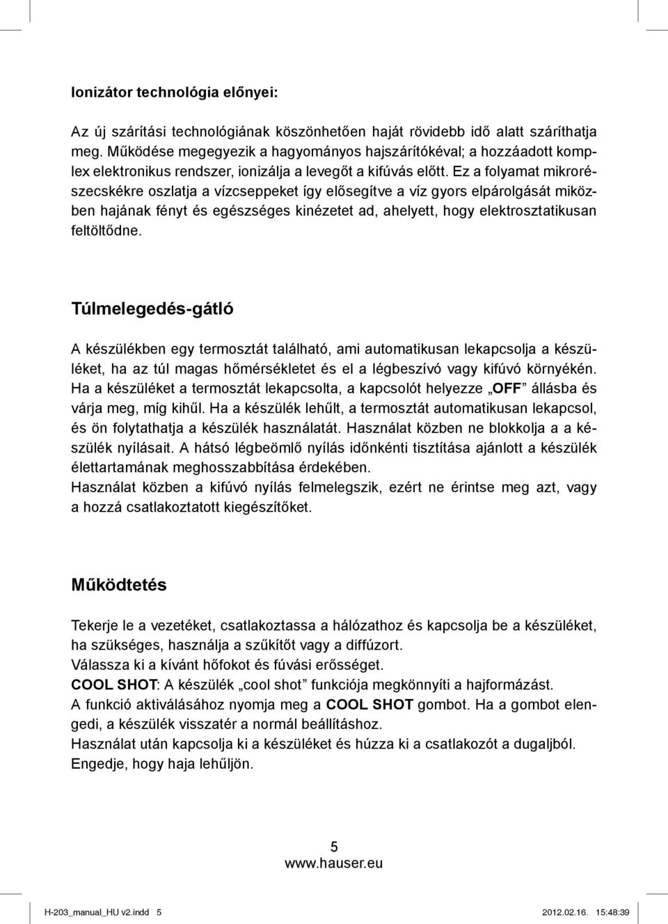 Ez a folyamat mikrorészecskékre oszlatja a vízcseppeket így elősegítve a víz gyors elpárolgását miközben hajának fényt és egészséges kinézetet ad, ahelyett, hogy elektrosztatikusan feltöltődne.