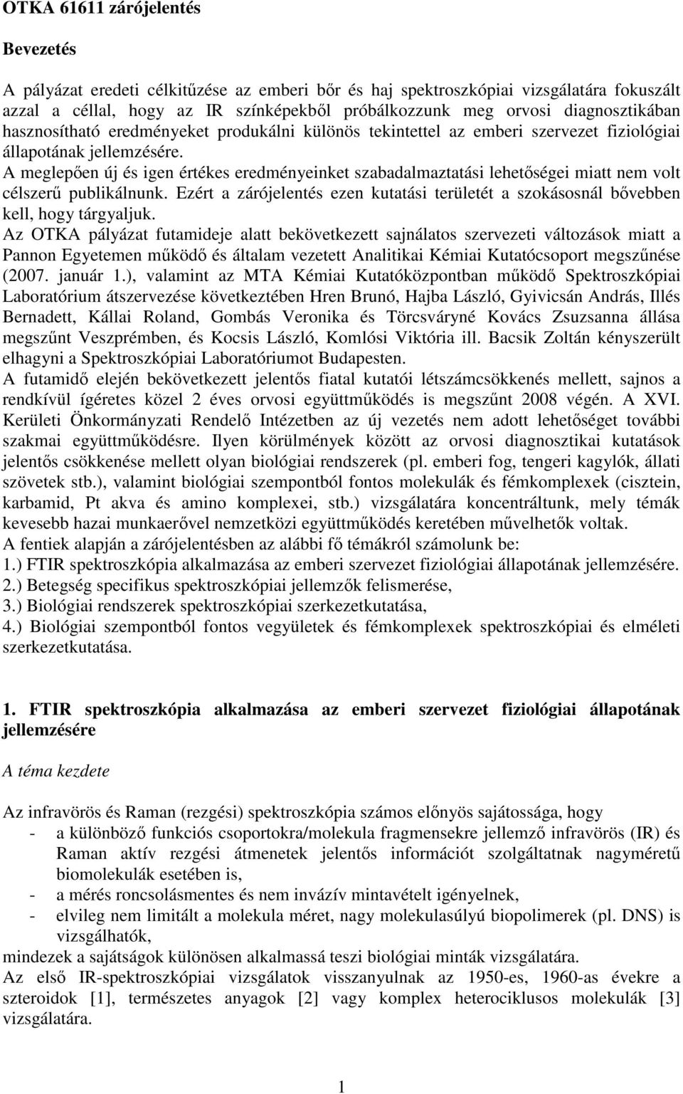 A meglepen új és igen értékes eredményeinket szabadalmaztatási lehetségei miatt nem volt célszer publikálnunk. Ezért a zárójelentés ezen kutatási területét a szokásosnál bvebben kell, hogy tárgyaljuk.
