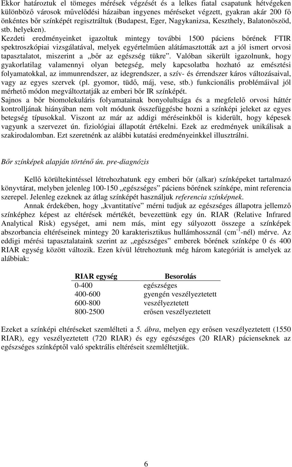 Kezdeti eredményeinket igazoltuk mintegy további 1500 páciens brének FTIR spektroszkópiai vizsgálatával, melyek egyértelmen alátámasztották azt a jól ismert orvosi tapasztalatot, miszerint a br az