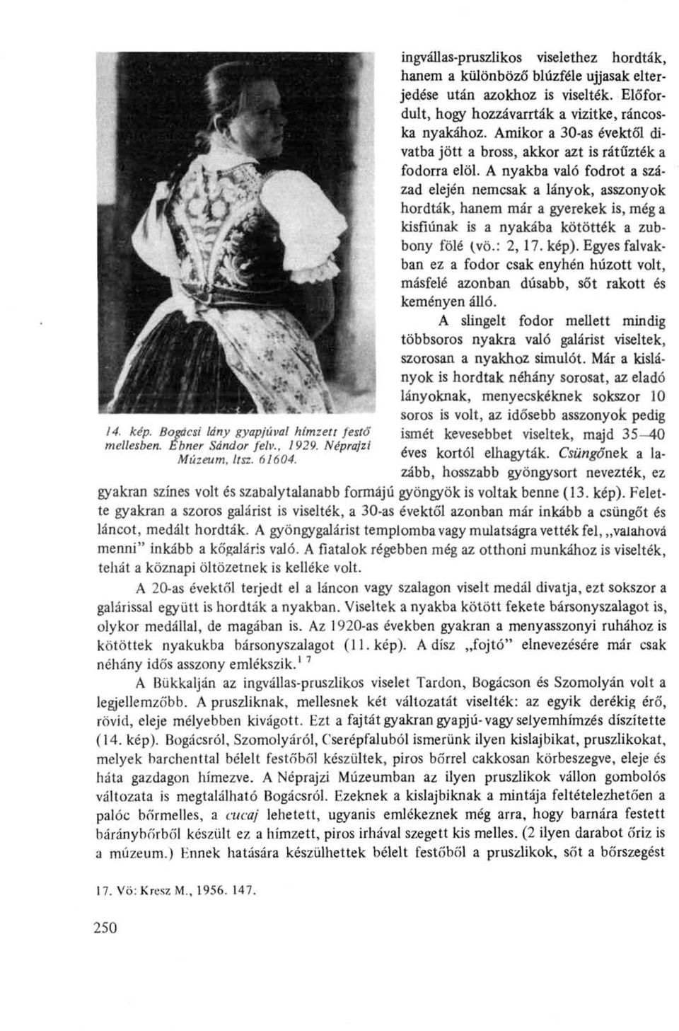 Amikor a 30-as évektől divatba jött a bross, akkor azt is rátűzték a fodorra elöl.