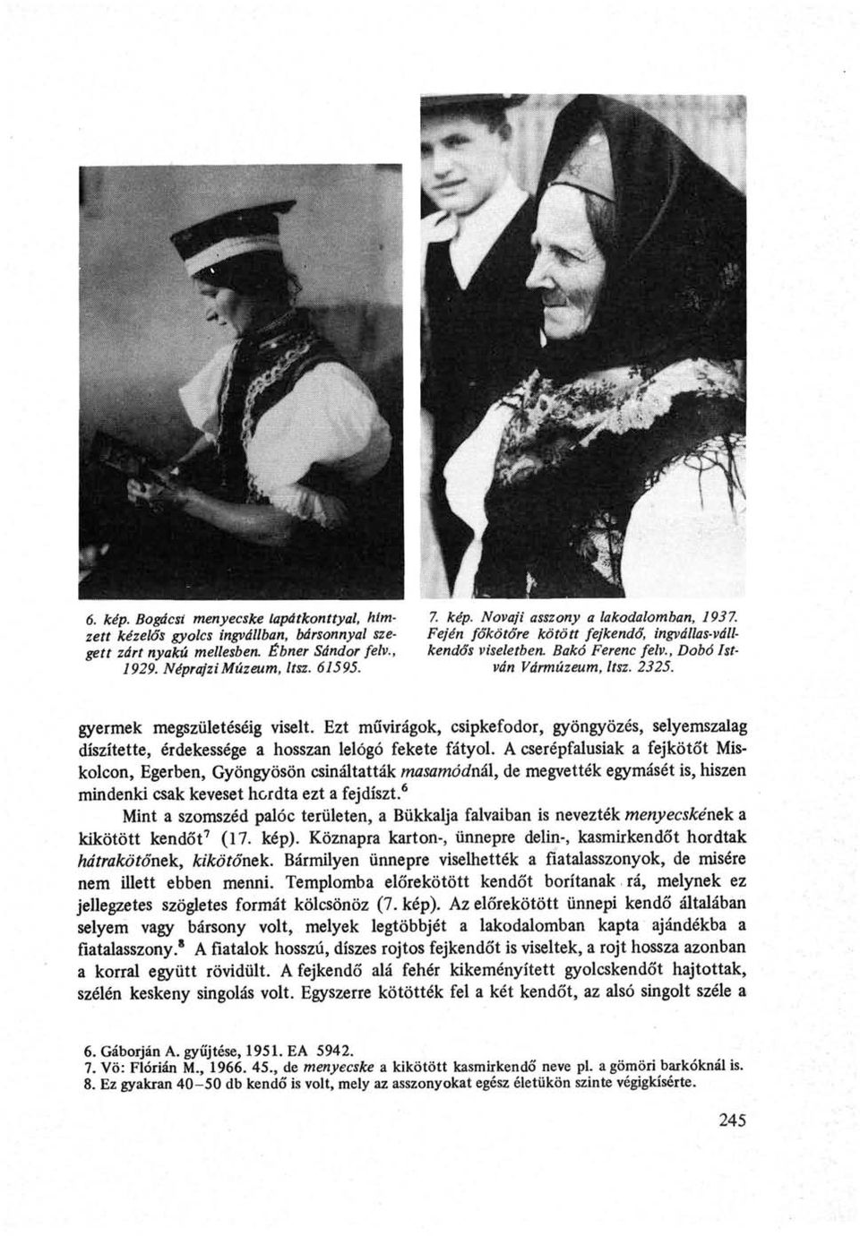 Néprajzi Múzeum, Itsz. 61595. ván Vármúzeum, Itsz. 2325. gyermek megszületéséig viselt. Ezt művirágok, csipkefodor, gyöngyözés, selyemszalag díszítette, érdekessége a hosszan lelógó fekete fátyol.