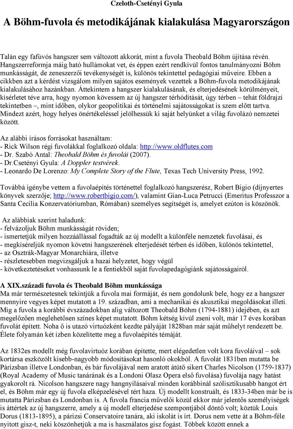 Ebben a cikkben azt a kérdést vizsgálom milyen sajátos események vezettek a Böhm-fuvola metodikájának kialakulásához hazánkban.