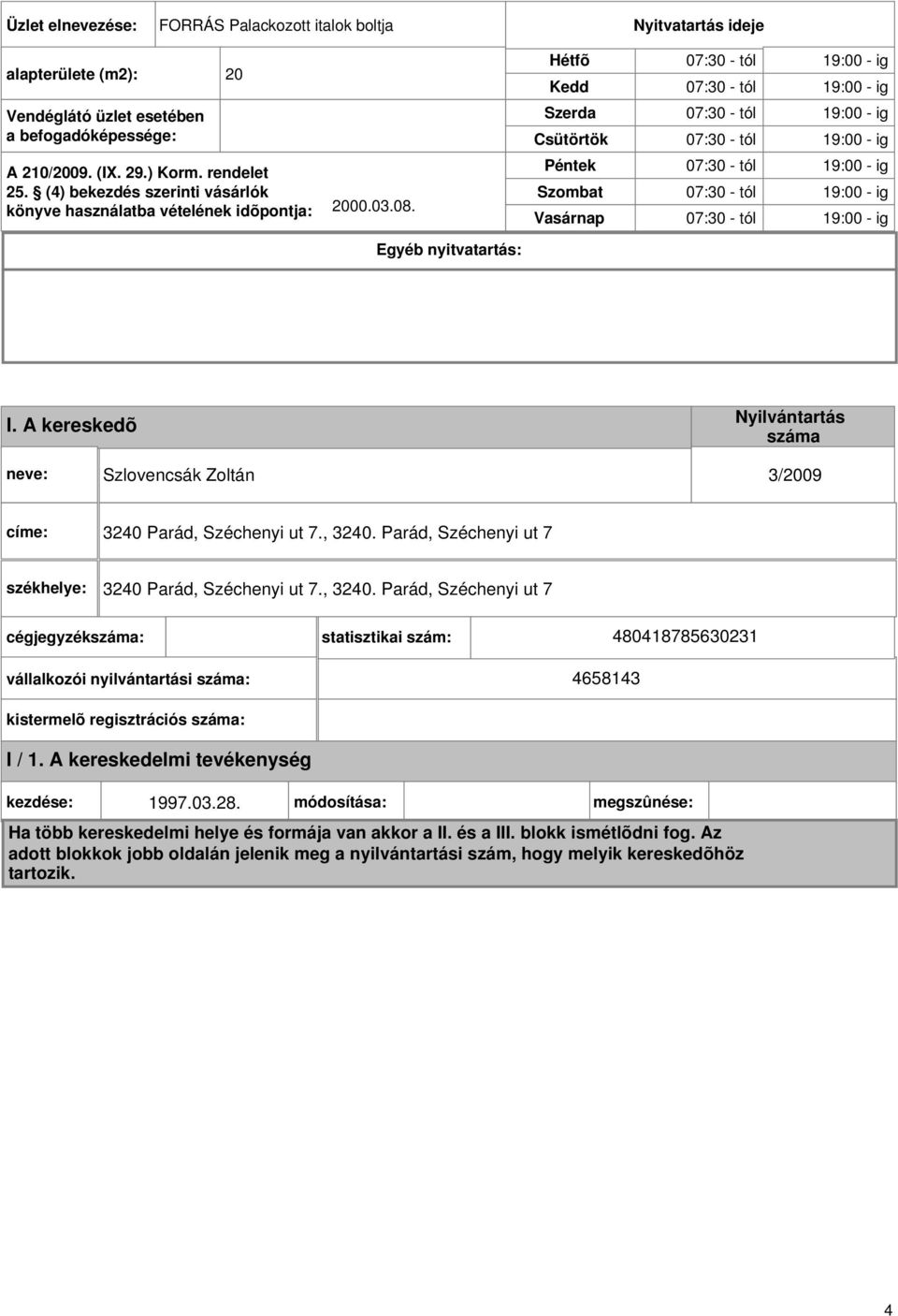 Egyéb nyitvatartás: Hétfõ Kedd Szerda Csütörtök Péntek Szombat Vasárnap 07:30 - tól 19:00 - ig 07:30 - tól 19:00 - ig 07:30 - tól 19:00 - ig 07:30 - tól 19:00 - ig 07:30 - tól 19:00 - ig 07:30 - tól