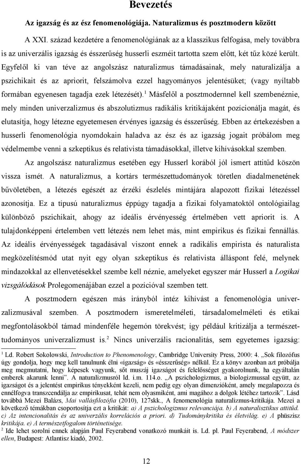 Egyfelől ki van téve az angolszász naturalizmus támadásainak, mely naturalizálja a pszichikait és az apriorit, felszámolva ezzel hagyományos jelentésüket; (vagy nyíltabb formában egyenesen tagadja