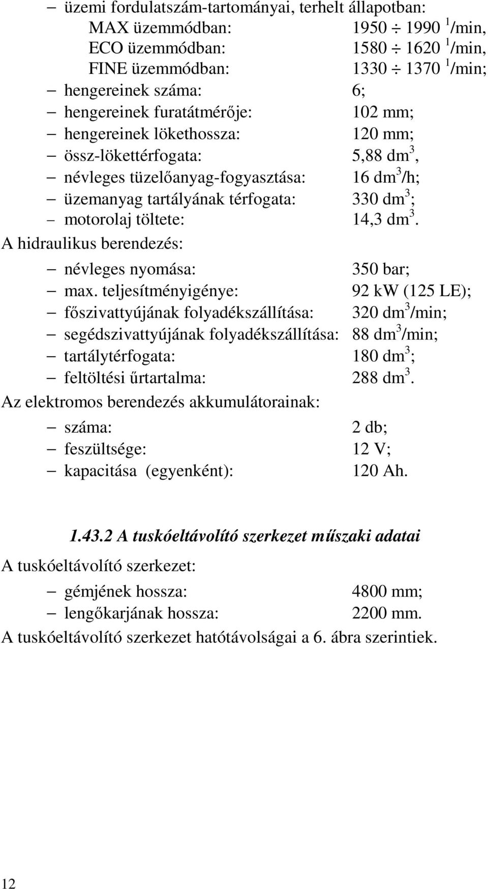 14,3 dm 3. A hidraulikus berendezés: névleges nyomása: 350 bar; max.