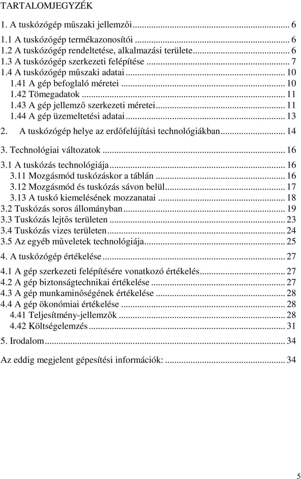 A tuskózógép helye az erdőfelújítási technológiákban... 14 3. Technológiai változatok... 16 3.1 A tuskózás technológiája... 16 3.11 Mozgásmód tuskózáskor a táblán... 16 3.12 Mozgásmód és tuskózás sávon belül.