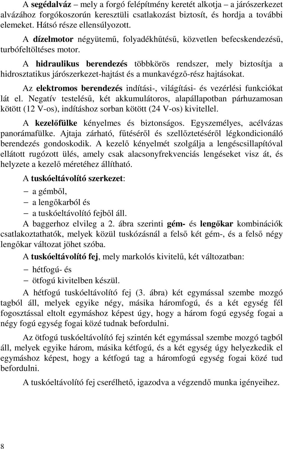 A hidraulikus berendezés többkörös rendszer, mely biztosítja a hidrosztatikus járószerkezet-hajtást és a munkavégző-rész hajtásokat.