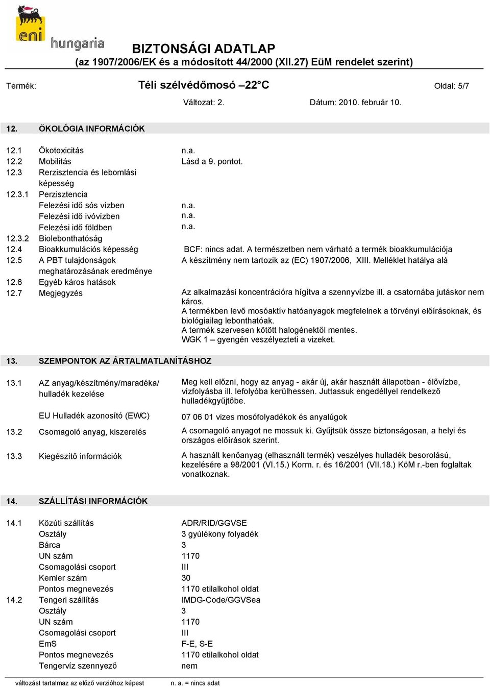 A természetben nem várható a termék bioakkumulációja 12.5 A PBT tulajdonságok A készítmény nem tartozik az (EC) 1907/2006, XIII. Melléklet hatálya alá meghatározásának eredménye 12.