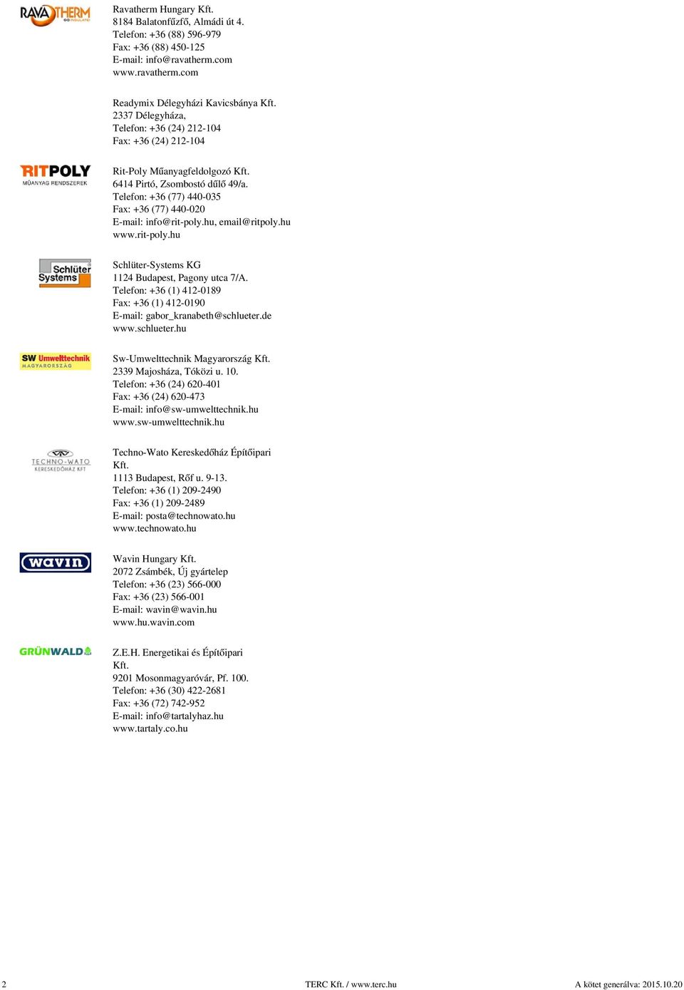 hu, email@ritpoly.hu www.rit-poly.hu Schlüter-Systems KG 1124 Budapest, Pagony utca 7/A. Telefon: +36 (1) 412-0189 Fax: +36 (1) 412-0190 E-mail: gabor_kranabeth@schlueter.