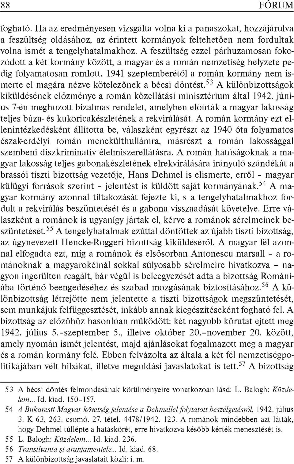 1941 szeptemberétől a román kormány nem ismerte el magára nézve kötelezőnek a bécsi döntést. 53 A különbizottságok kiküldésének előzménye a román közellátási minisztérium által 1942.