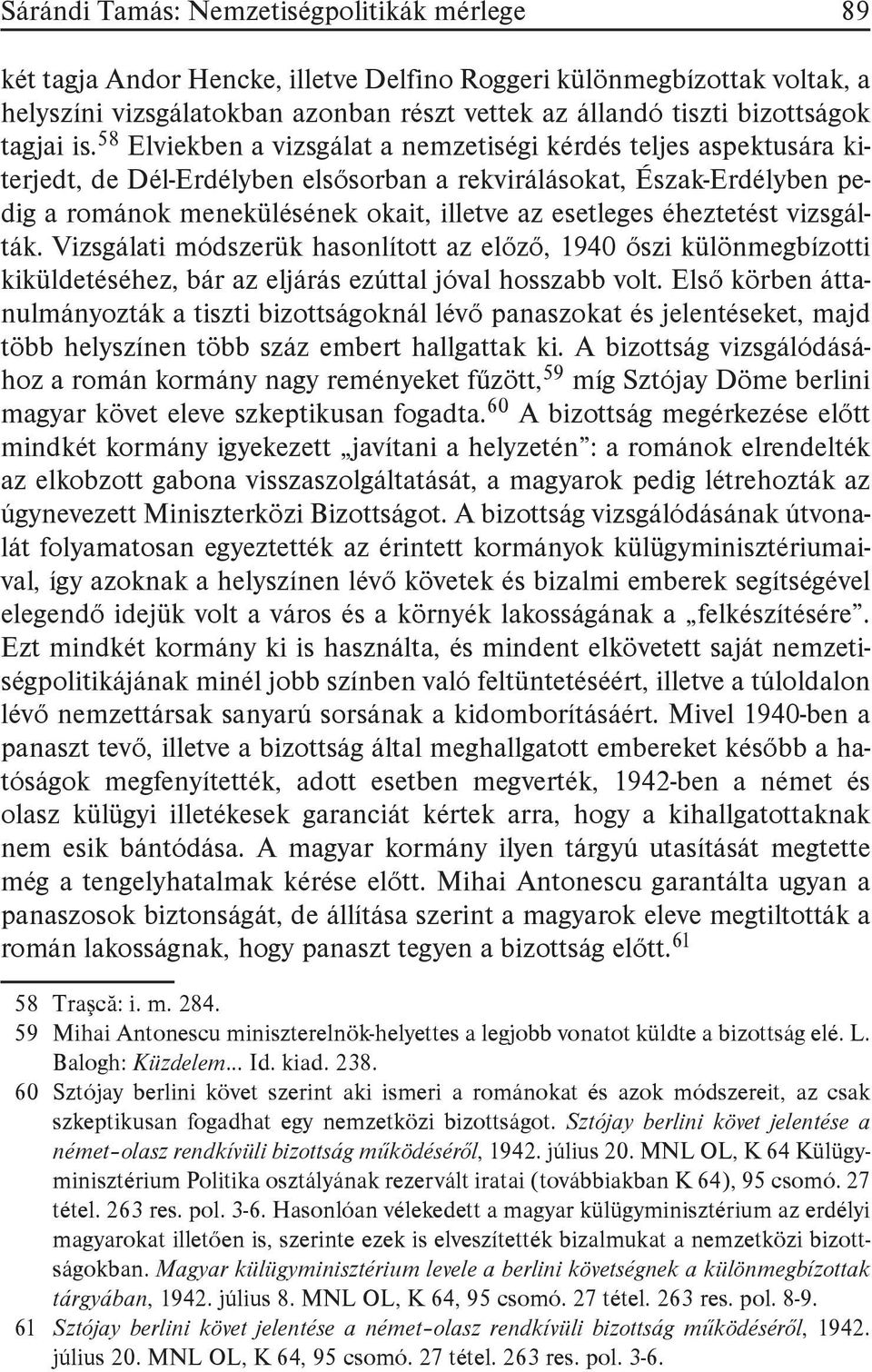 58 Elviekben a vizsgálat a nemzetiségi kérdés teljes aspektusára kiterjedt, de Dél-Erdélyben elsősorban a rekvirálásokat, Észak-Erdélyben pedig a románok menekülésének okait, illetve az esetleges