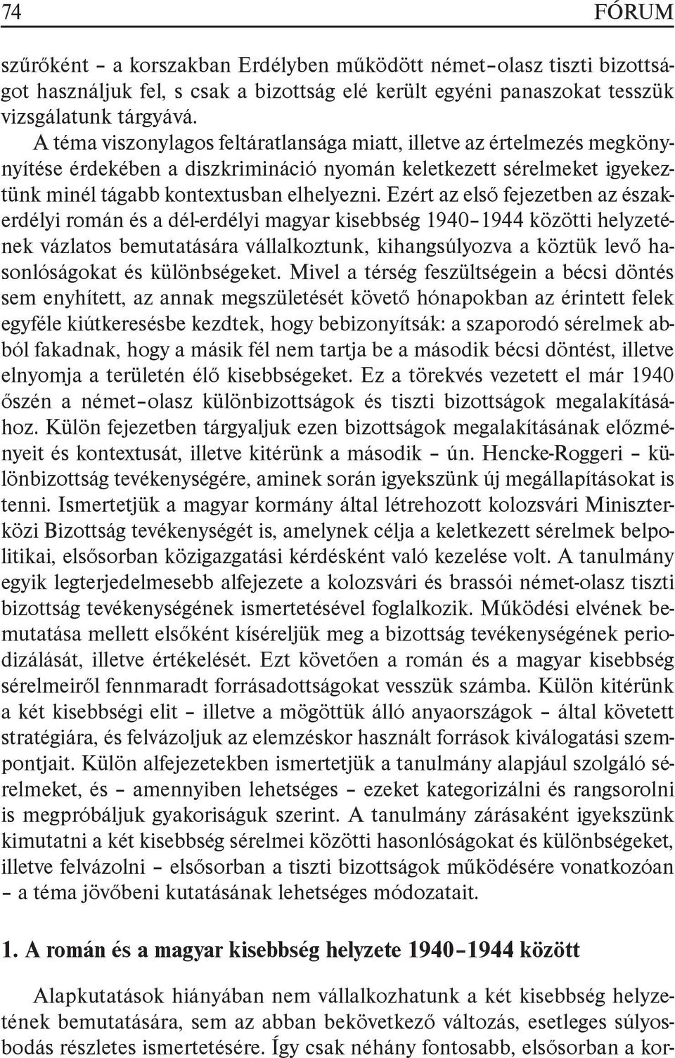 Ezért az első fejezetben az északerdélyi román és a dél-erdélyi magyar kisebbség 1940 1944 közötti helyzetének vázlatos bemutatására vállalkoztunk, kihangsúlyozva a köztük levő hasonlóságokat és