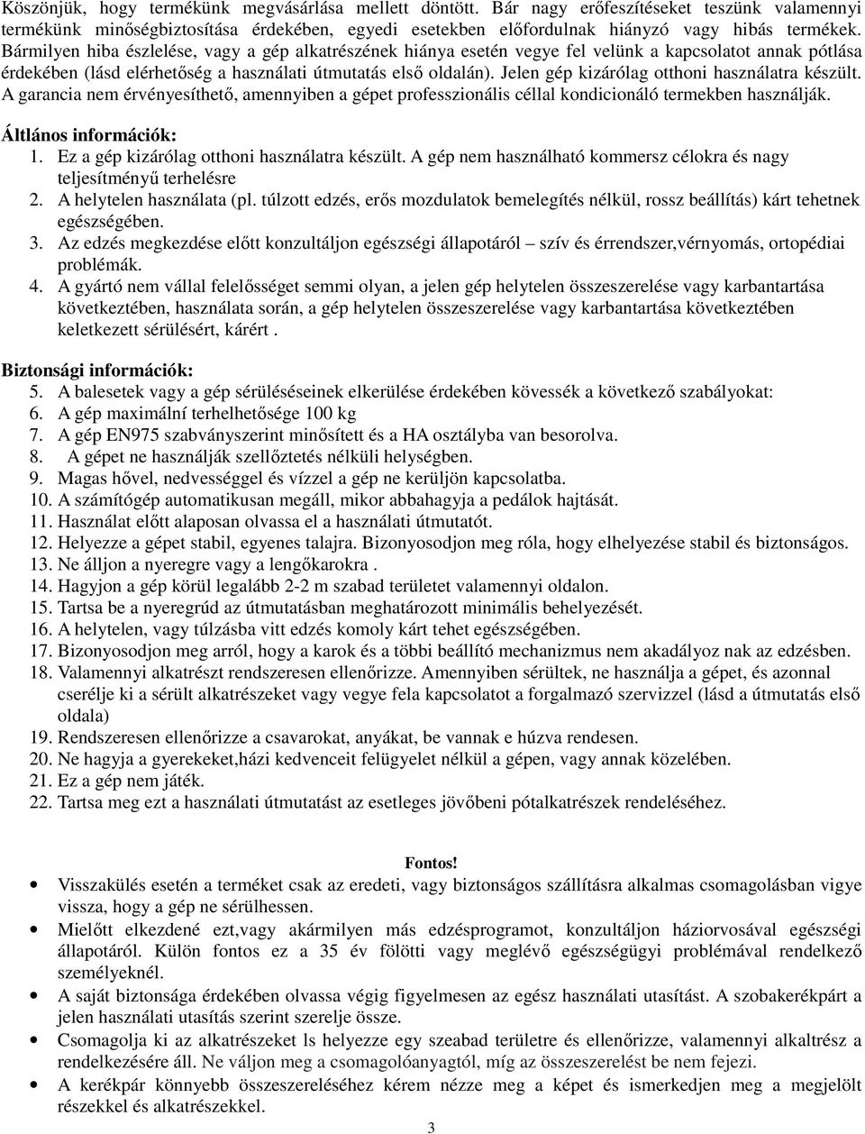 Jelen gép kizárólag otthoni használatra készült. A garancia nem érvényesíthető, amennyiben a gépet professzionális céllal kondicionáló termekben használják. Áltlános információk: 1.