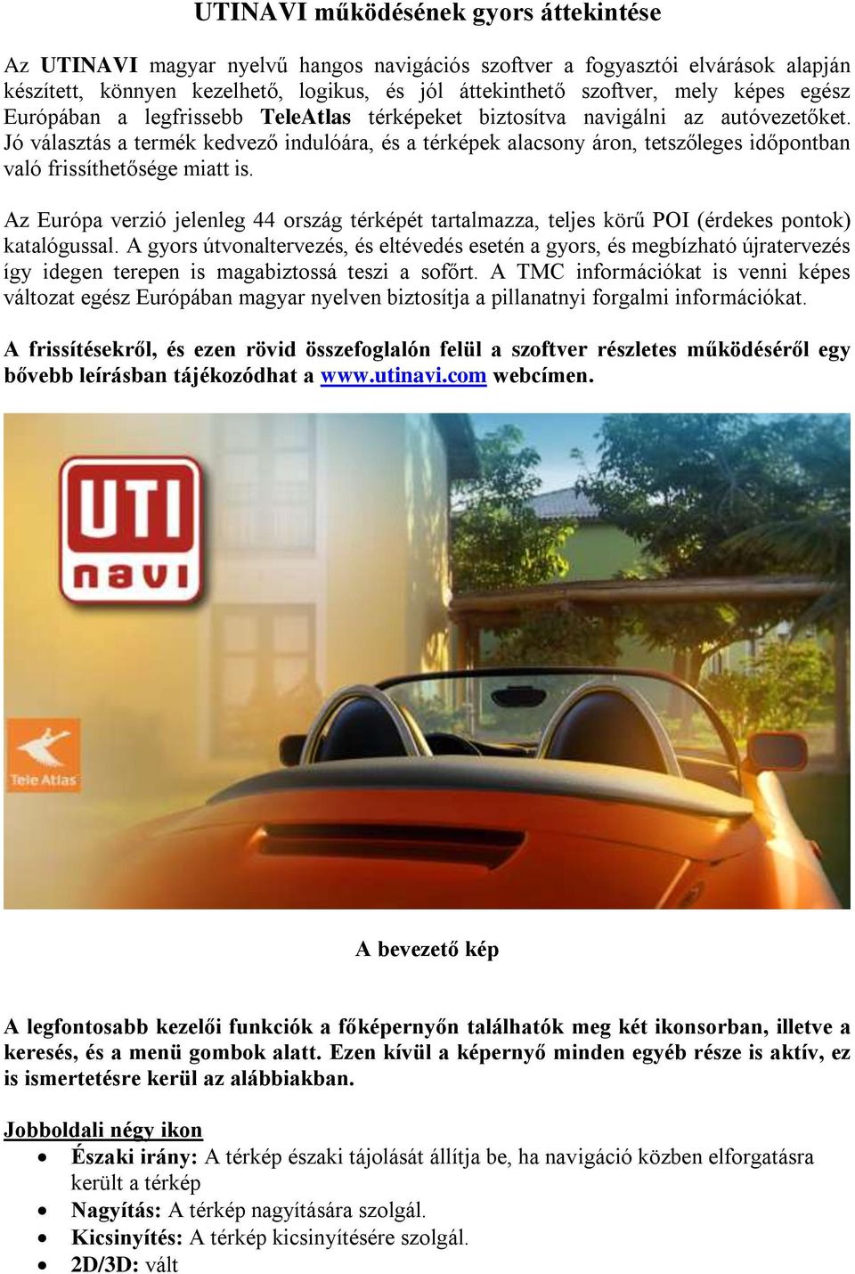 Jó választás a termék kedvező indulóára, és a térképek alacsony áron, tetszőleges időpontban való frissíthetősége miatt is.