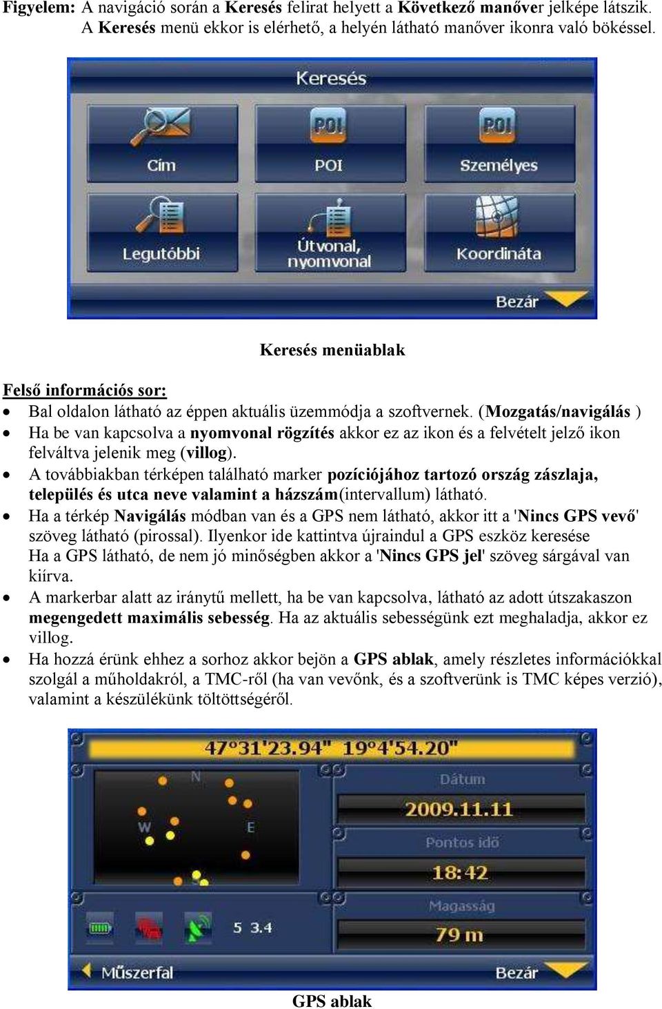 (Mozgatás/navigálás ) Ha be van kapcsolva a nyomvonal rögzítés akkor ez az ikon és a felvételt jelző ikon felváltva jelenik meg (villog).