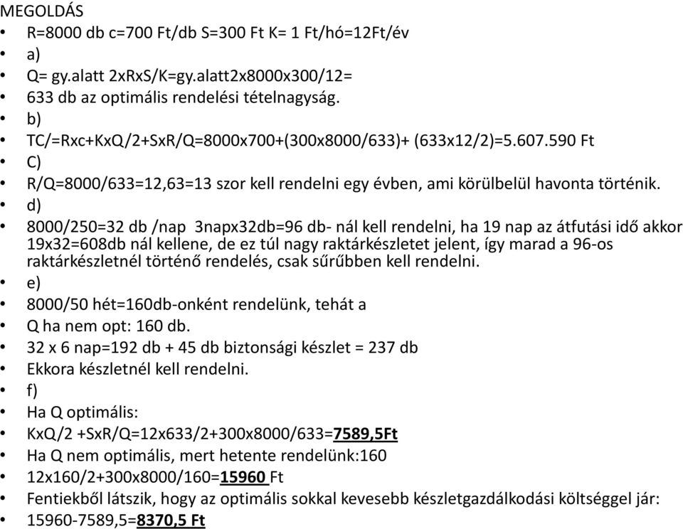 d) 8000/250=32 db /nap 3napx32db=96 db- nál kell rendelni, ha 19 nap az átfutási idő akkor 19x32=608db nál kellene, de ez túl nagy raktárkészletet jelent, így marad a 96-os raktárkészletnél történő