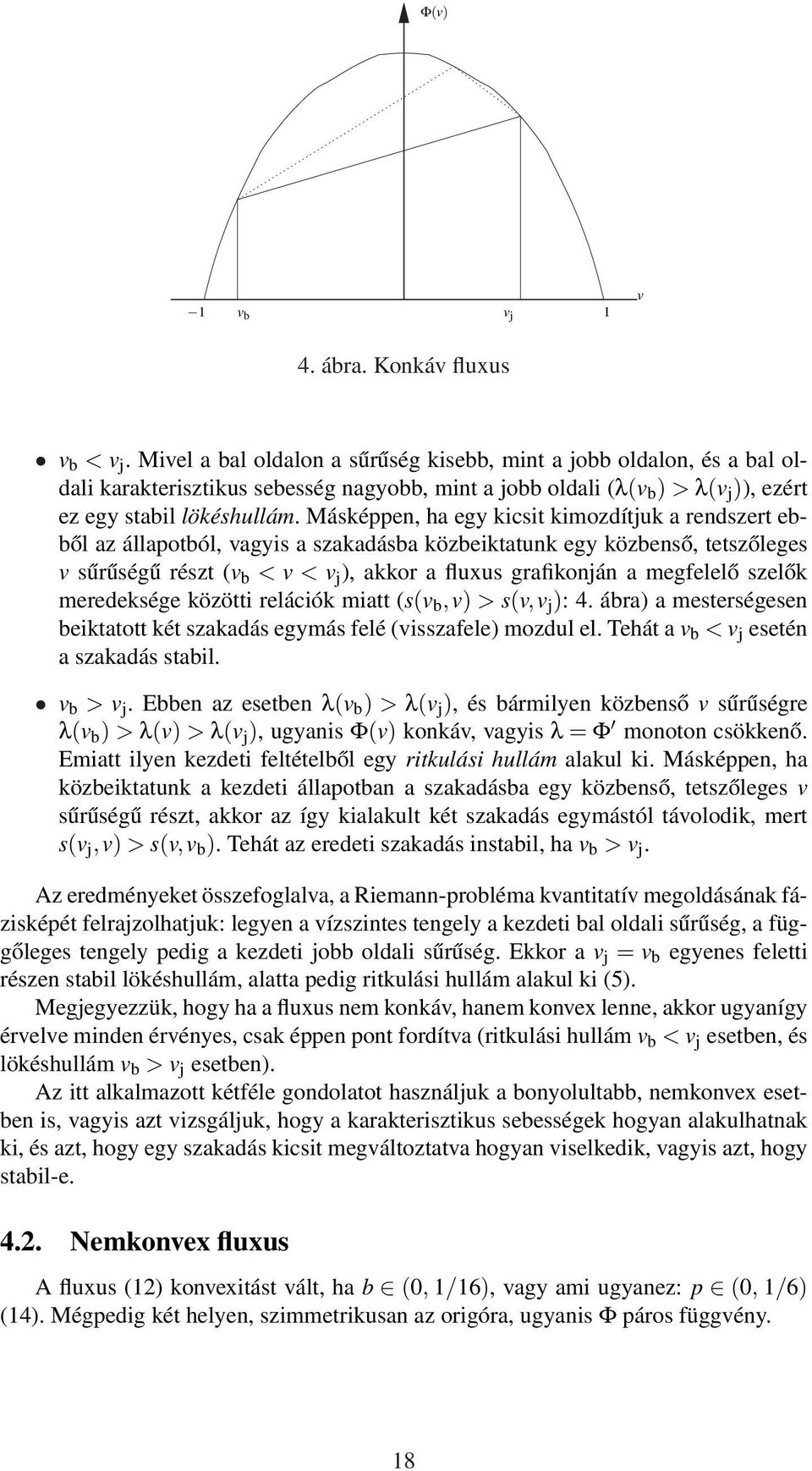 Másképpen, ha egy kicsit kimozdítjuk a rendszert ebből az állapotból, vagyis a szakadásba közbeiktatunk egy közbenső, tetszőleges v sűrűségű részt (v b < v < v j ), akkor a fluxus grafikonján a