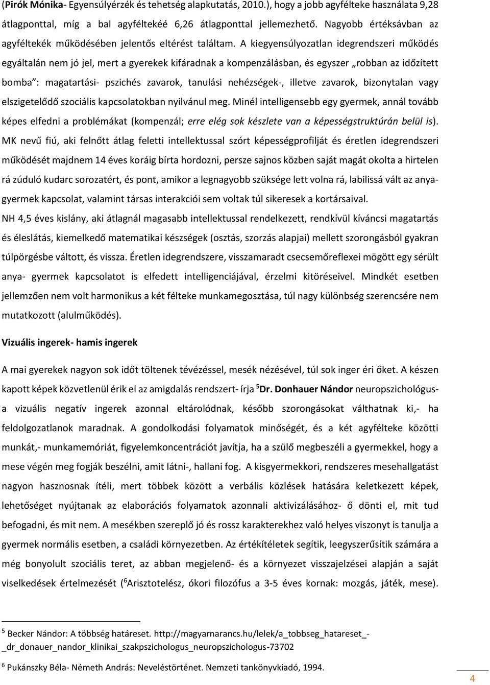 A kiegyensúlyozatlan idegrendszeri működés egyáltalán nem jó jel, mert a gyerekek kifáradnak a kompenzálásban, és egyszer robban az időzített bomba : magatartási- pszichés zavarok, tanulási