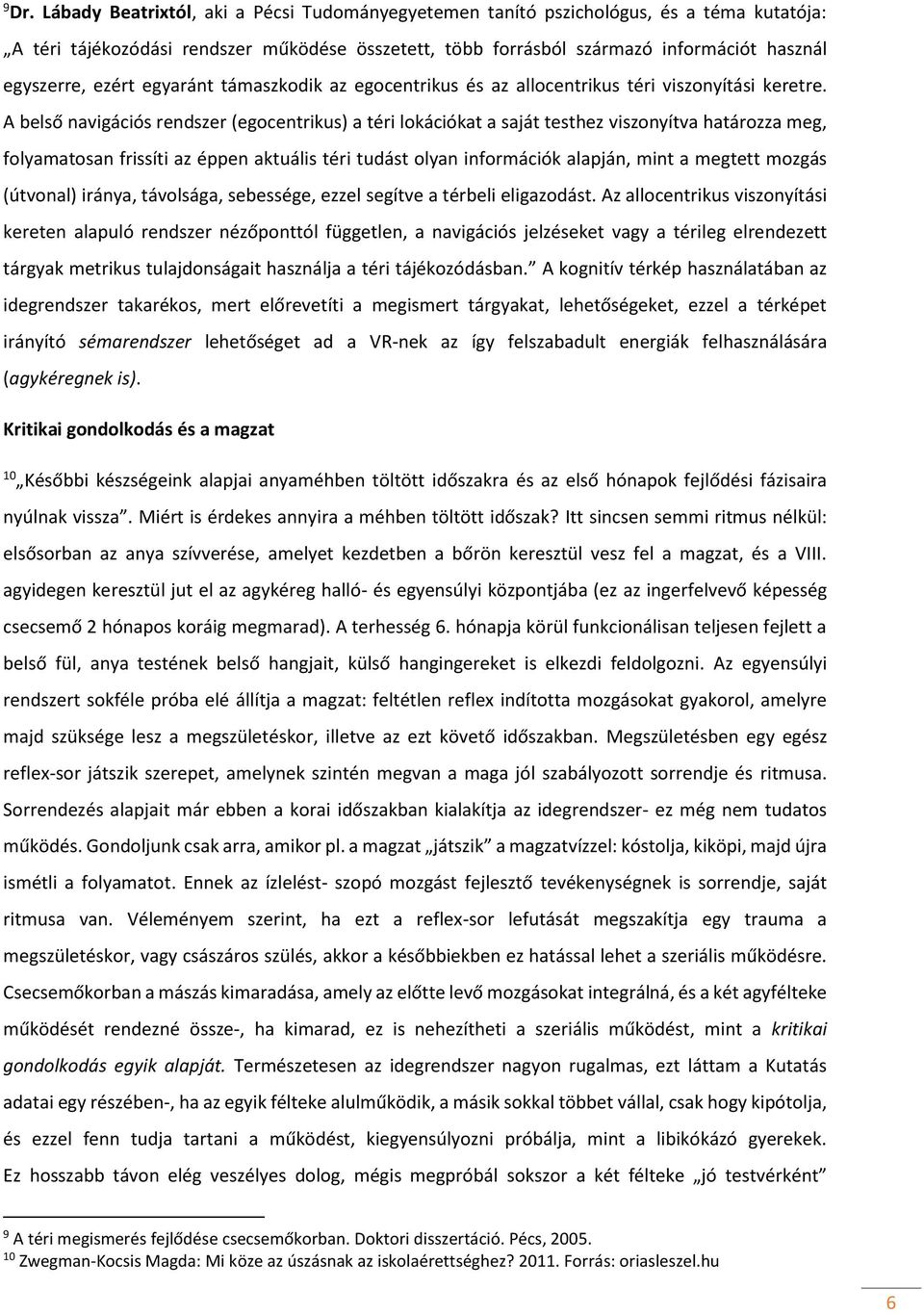 A belső navigációs rendszer (egocentrikus) a téri lokációkat a saját testhez viszonyítva határozza meg, folyamatosan frissíti az éppen aktuális téri tudást olyan információk alapján, mint a megtett