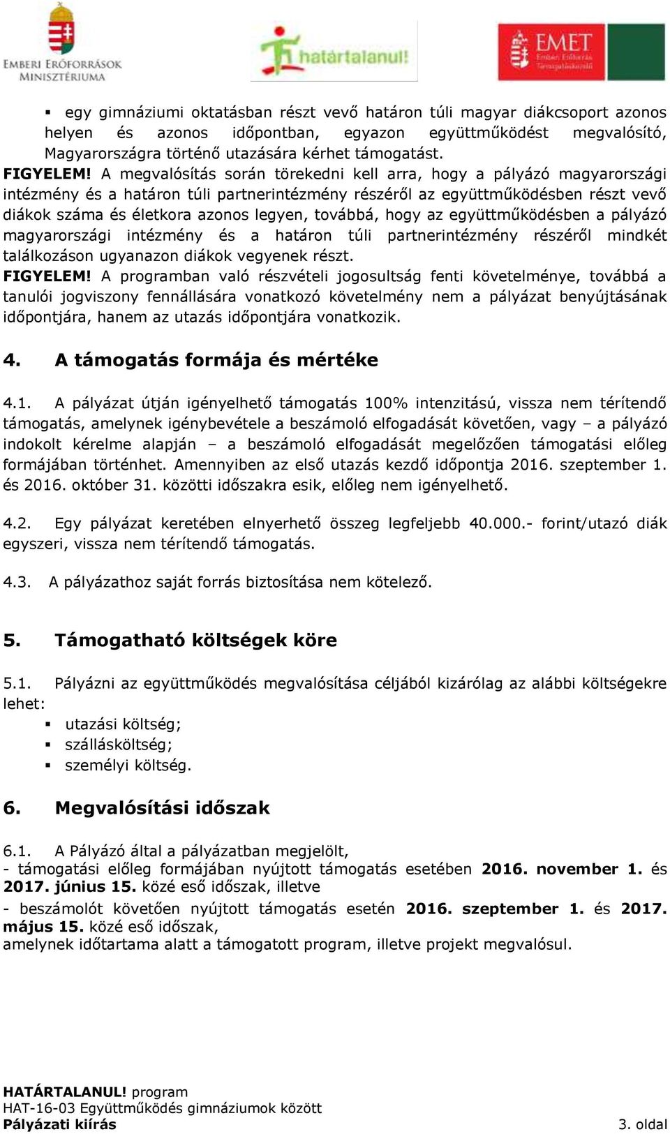 A megvalósítás során törekedni kell arra, hogy a pályázó magyarországi intézmény és a határon túli partnerintézmény részéről az együttműködésben részt vevő diákok száma és életkora azonos legyen,