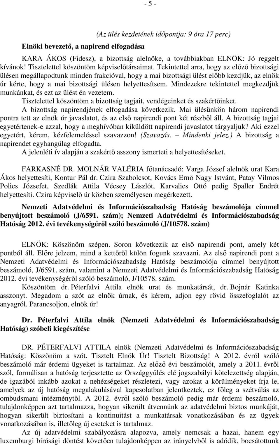 Tekintettel arra, hogy az előző bizottsági ülésen megállapodtunk minden frakcióval, hogy a mai bizottsági ülést előbb kezdjük, az elnök úr kérte, hogy a mai bizottsági ülésen helyettesítsem.