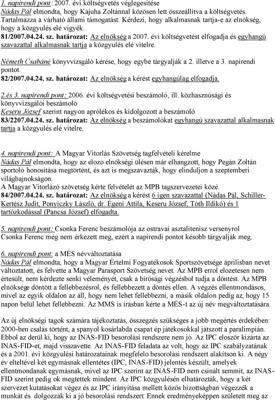 évi költségvetést elfogadja és egyhangú szavazattal alkalmasnak tartja a közgyulés elé vitelre. Németh Csabáné könyvvizsgáló kérése, hogy egybe tárgyalják a 2. illetve a 3. napirendi pontot. 82/2007.