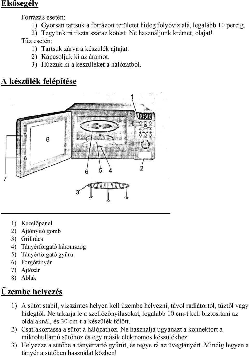 A készülék felépítése 1) Kezelőpanel 2) Ajtónyitó gomb 3) Grillrács 4) Tányérforgató háromszög 5) Tányérforgató gyűrű 6) Forgótányér 7) Ajtózár 8) Ablak Üzembe helyezés 1) A sütőt stabil, vízszintes