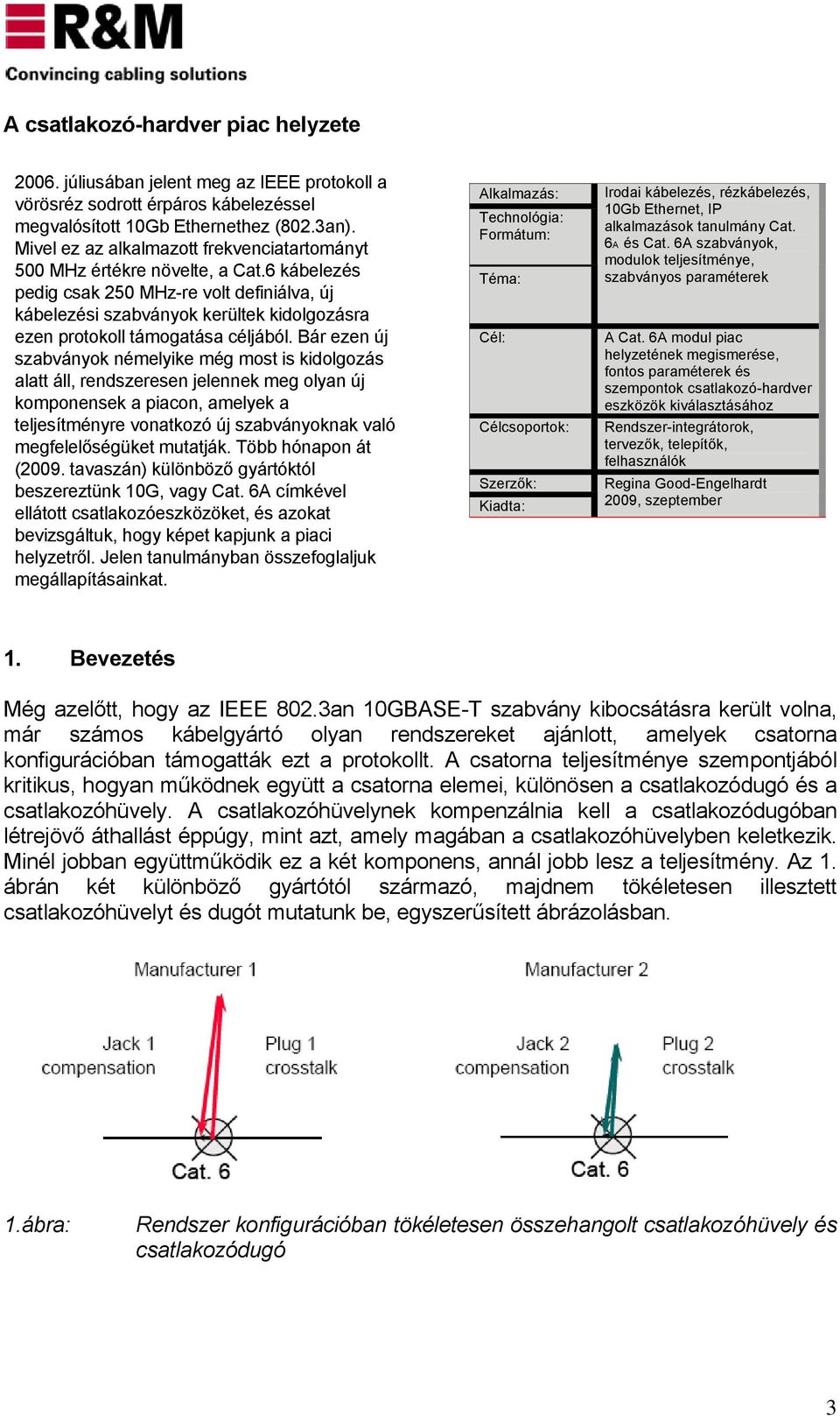 6 kábelezés pedig csak 250 MHz-re volt definiálva, új kábelezési szabványok kerültek kidolgozásra ezen protokoll támogatása céljából.